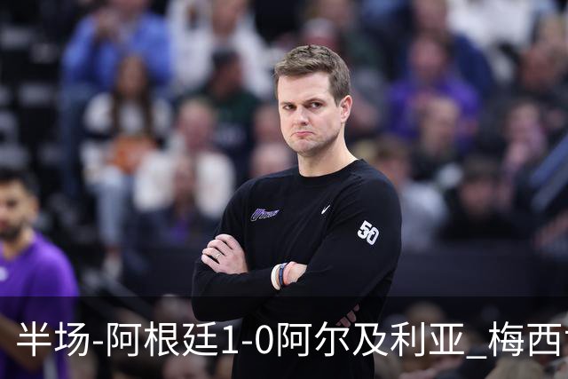 半场-阿根廷1-0阿尔及利亚 梅西世界波破门+首发创历史德保罗助攻