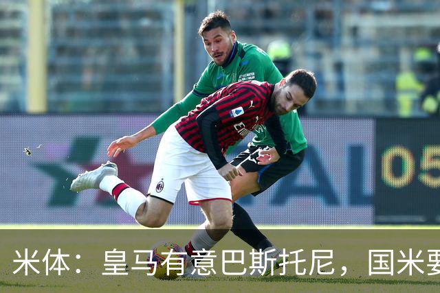 米体：皇马有意巴斯托尼，国米要价7千万 穆帅将作出最终决定